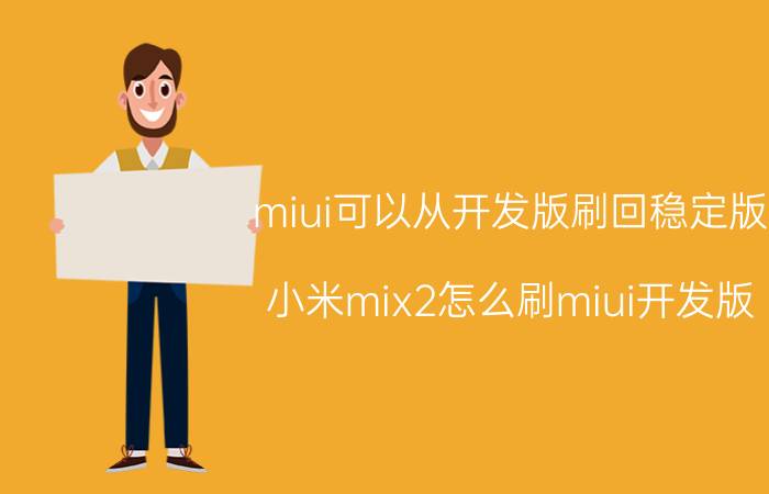 miui可以从开发版刷回稳定版 小米mix2怎么刷miui开发版？